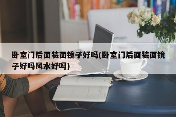 卧室门后面装面镜子好吗(卧室门后面装面镜子好吗风水好吗)