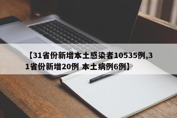 【31省份新增本土感染者10535例,31省份新增20例 本土病例6例】