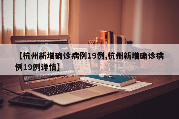 【杭州新增确诊病例19例,杭州新增确诊病例19例详情】