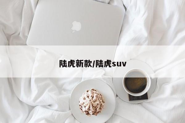 陆虎新款/陆虎suv