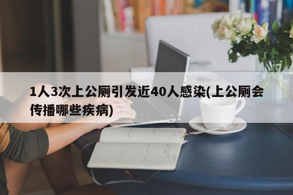 1人3次上公厕引发近40人感染(上公厕会传播哪些疾病)