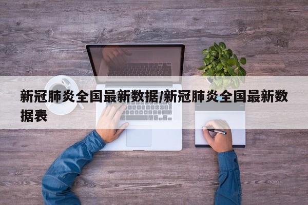 新冠肺炎全国最新数据/新冠肺炎全国最新数据表