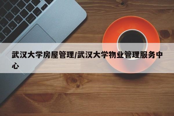 武汉大学房屋管理/武汉大学物业管理服务中心
