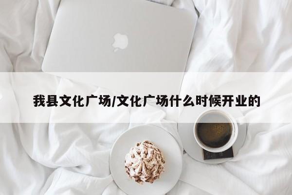 我县文化广场/文化广场什么时候开业的