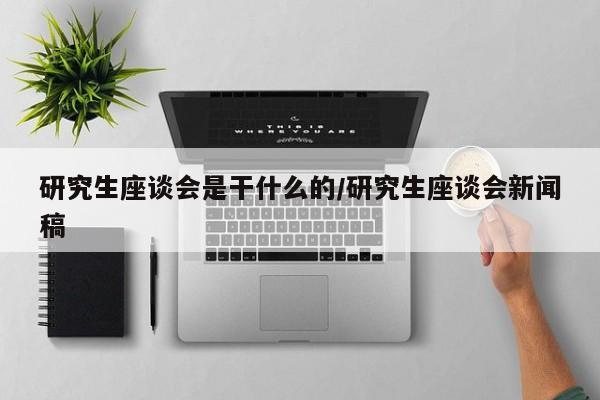 研究生座谈会是干什么的/研究生座谈会新闻稿
