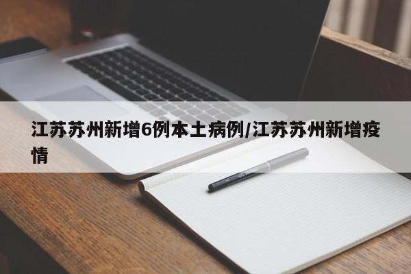 江苏苏州新增6例本土病例/江苏苏州新增疫情