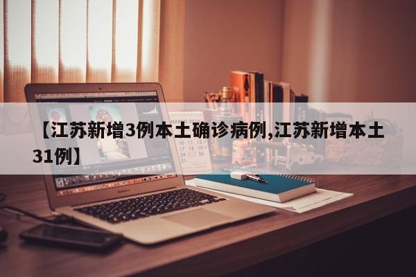 【江苏新增3例本土确诊病例,江苏新增本土31例】