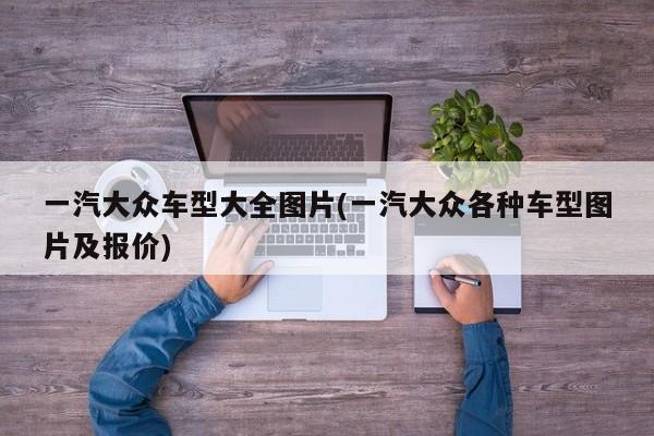 一汽大众车型大全图片(一汽大众各种车型图片及报价)