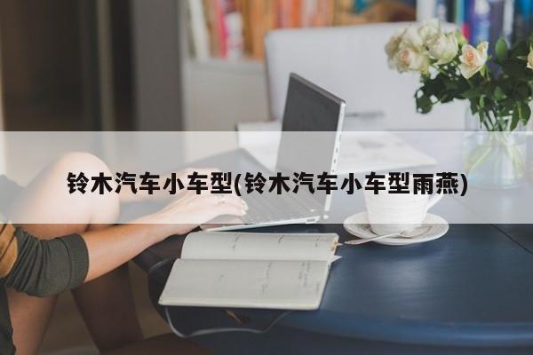 铃木汽车小车型(铃木汽车小车型雨燕)