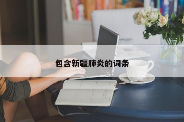 包含新疆肺炎的词条