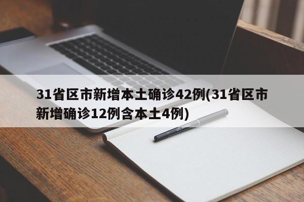 31省区市新增本土确诊42例(31省区市新增确诊12例含本土4例)