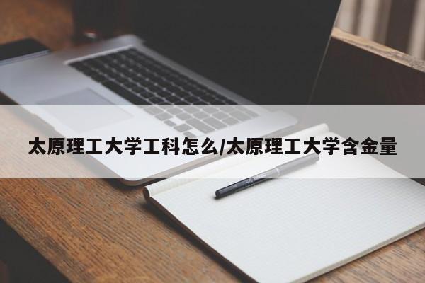 太原理工大学工科怎么/太原理工大学含金量
