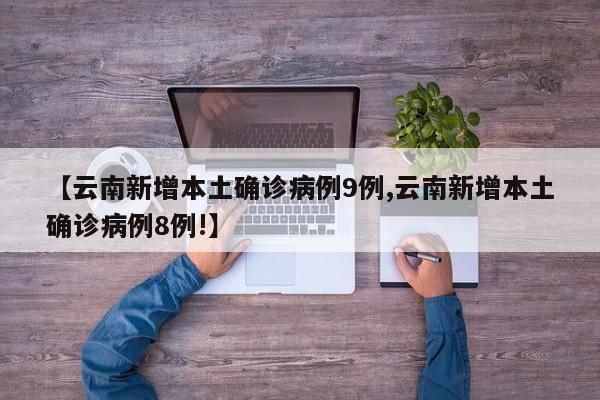 【云南新增本土确诊病例9例,云南新增本土确诊病例8例!】