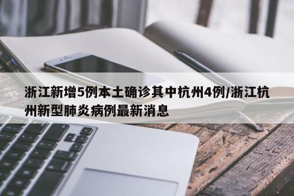 浙江新增5例本土确诊其中杭州4例/浙江杭州新型肺炎病例最新消息