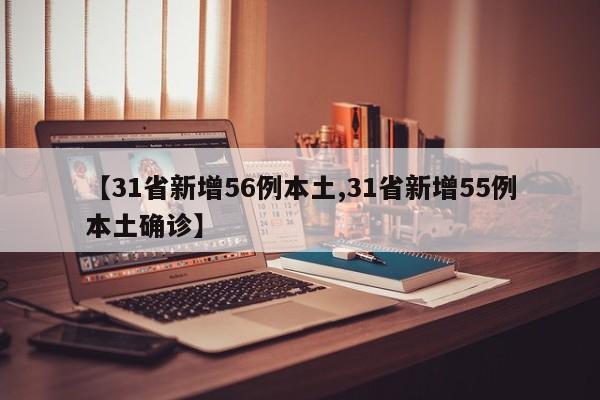 【31省新增56例本土,31省新增55例本土确诊】