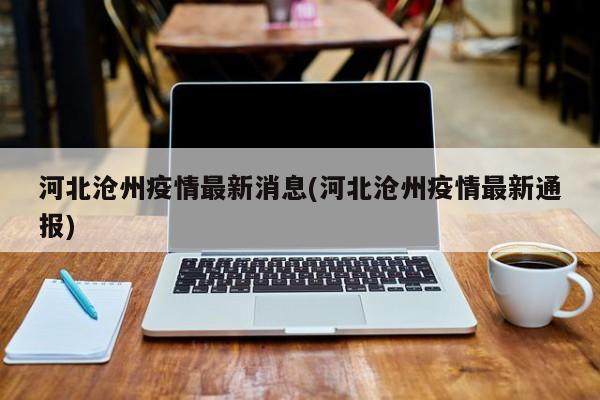 河北沧州疫情最新消息(河北沧州疫情最新通报)