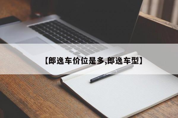 【郎逸车价位是多,郎逸车型】
