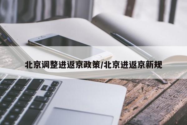 北京调整进返京政策/北京进返京新规
