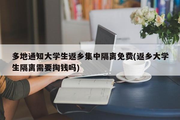 多地通知大学生返乡集中隔离免费(返乡大学生隔离需要掏钱吗)