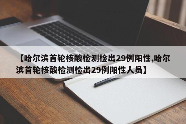 【哈尔滨首轮核酸检测检出29例阳性,哈尔滨首轮核酸检测检出29例阳性人员】