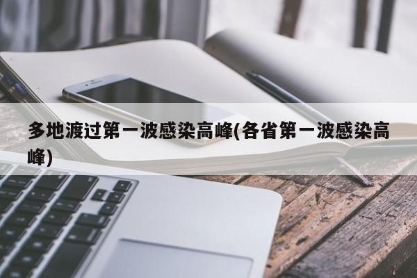 多地渡过第一波感染高峰(各省第一波感染高峰)