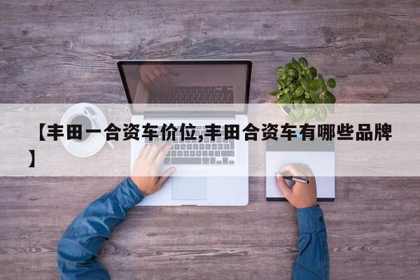【丰田一合资车价位,丰田合资车有哪些品牌】