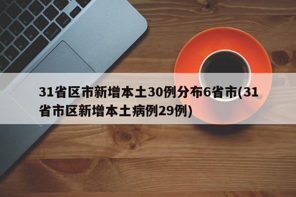 31省区市新增本土30例分布6省市(31省市区新增本土病例29例)
