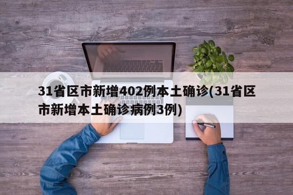 31省区市新增402例本土确诊(31省区市新增本土确诊病例3例)