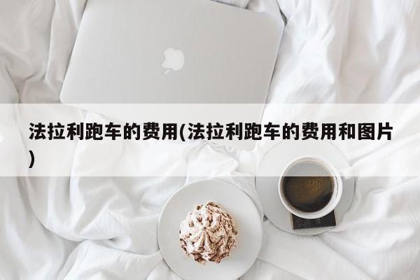 法拉利跑车的费用(法拉利跑车的费用和图片)
