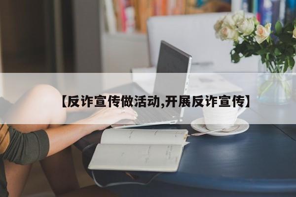 【反诈宣传做活动,开展反诈宣传】