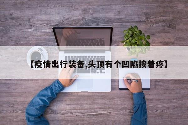 【疫情出行装备,头顶有个凹陷按着疼】