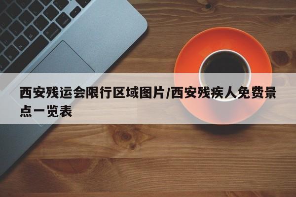西安残运会限行区域图片/西安残疾人免费景点一览表