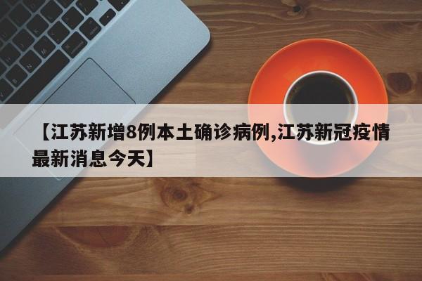 【江苏新增8例本土确诊病例,江苏新冠疫情最新消息今天】