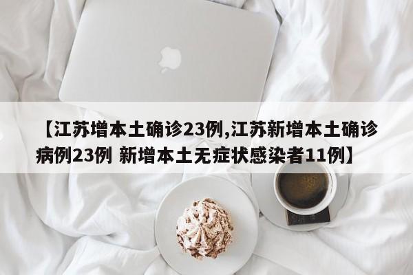 【江苏增本土确诊23例,江苏新增本土确诊病例23例 新增本土无症状感染者11例】