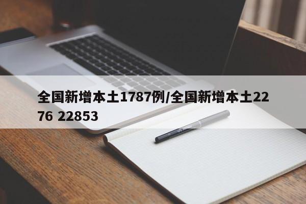 全国新增本土1787例/全国新增本土2276 22853