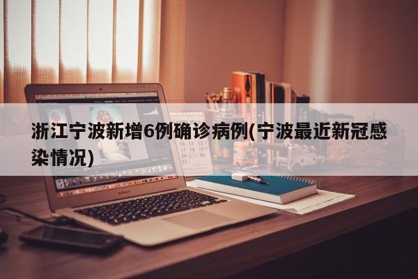 浙江宁波新增6例确诊病例(宁波最近新冠感染情况)