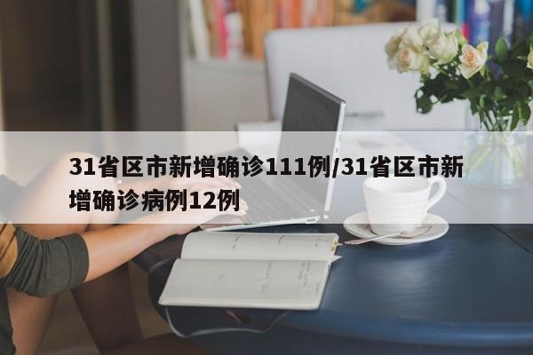31省区市新增确诊111例/31省区市新增确诊病例12例