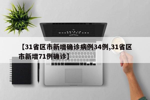 【31省区市新增确诊病例34例,31省区市新增71例确诊】