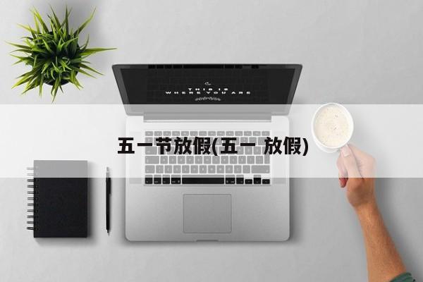 五一节放假(五一 放假)