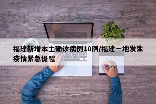 福建新增本土确诊病例10例/福建一地发生疫情紧急提醒