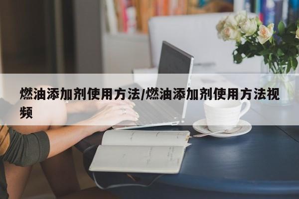 燃油添加剂使用方法/燃油添加剂使用方法视频