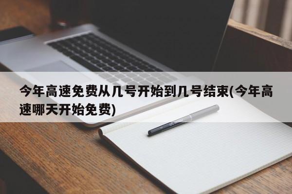 今年高速免费从几号开始到几号结束(今年高速哪天开始免费)