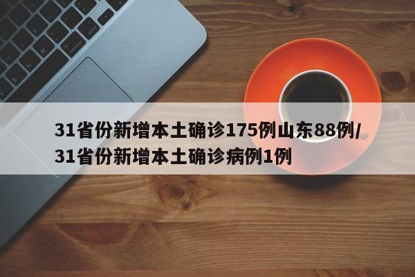 31省份新增本土确诊175例山东88例/31省份新增本土确诊病例1例