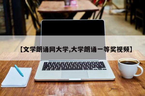 【文学朗诵网大学,大学朗诵一等奖视频】
