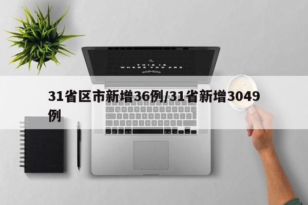 31省区市新增36例/31省新增3049例
