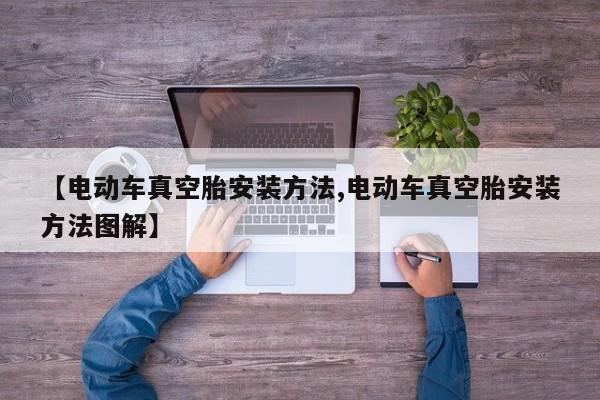 【电动车真空胎安装方法,电动车真空胎安装方法图解】
