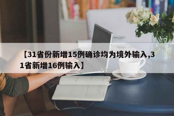 【31省份新增15例确诊均为境外输入,31省新增16例输入】