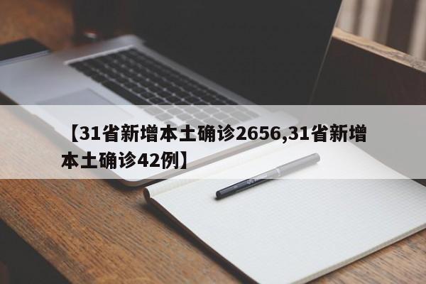 【31省新增本土确诊2656,31省新增本土确诊42例】