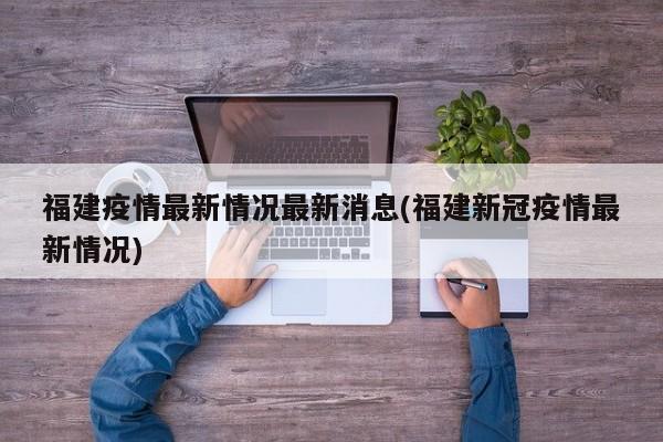 福建疫情最新情况最新消息(福建新冠疫情最新情况)