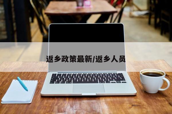 返乡政策最新/返乡人员